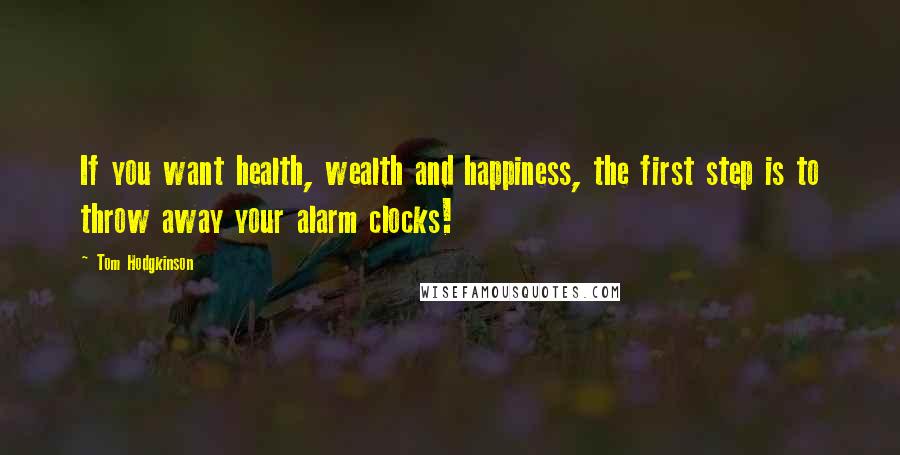 Tom Hodgkinson Quotes: If you want health, wealth and happiness, the first step is to throw away your alarm clocks!