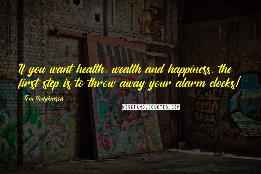 Tom Hodgkinson Quotes: If you want health, wealth and happiness, the first step is to throw away your alarm clocks!