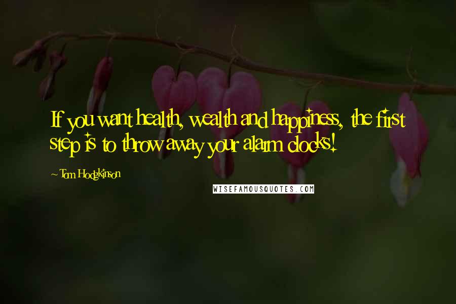 Tom Hodgkinson Quotes: If you want health, wealth and happiness, the first step is to throw away your alarm clocks!