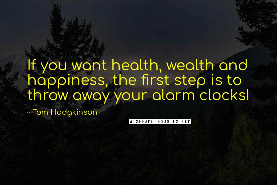 Tom Hodgkinson Quotes: If you want health, wealth and happiness, the first step is to throw away your alarm clocks!