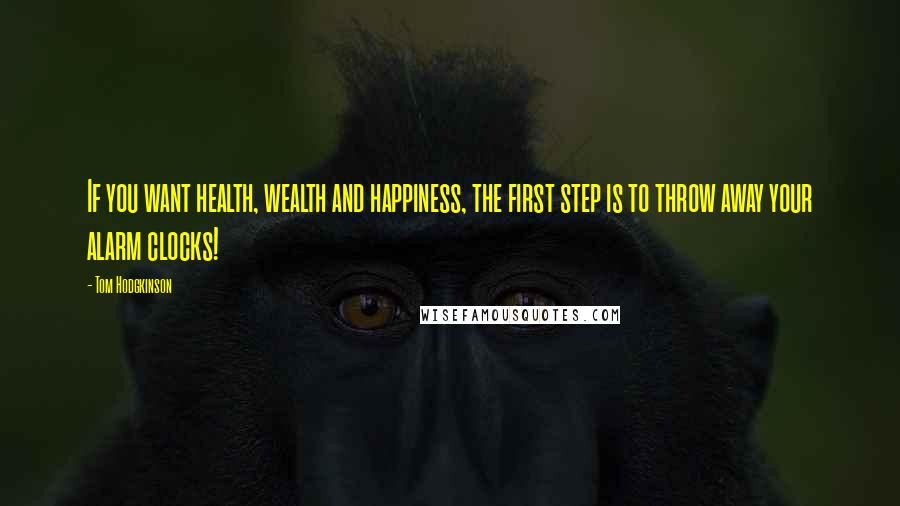 Tom Hodgkinson Quotes: If you want health, wealth and happiness, the first step is to throw away your alarm clocks!