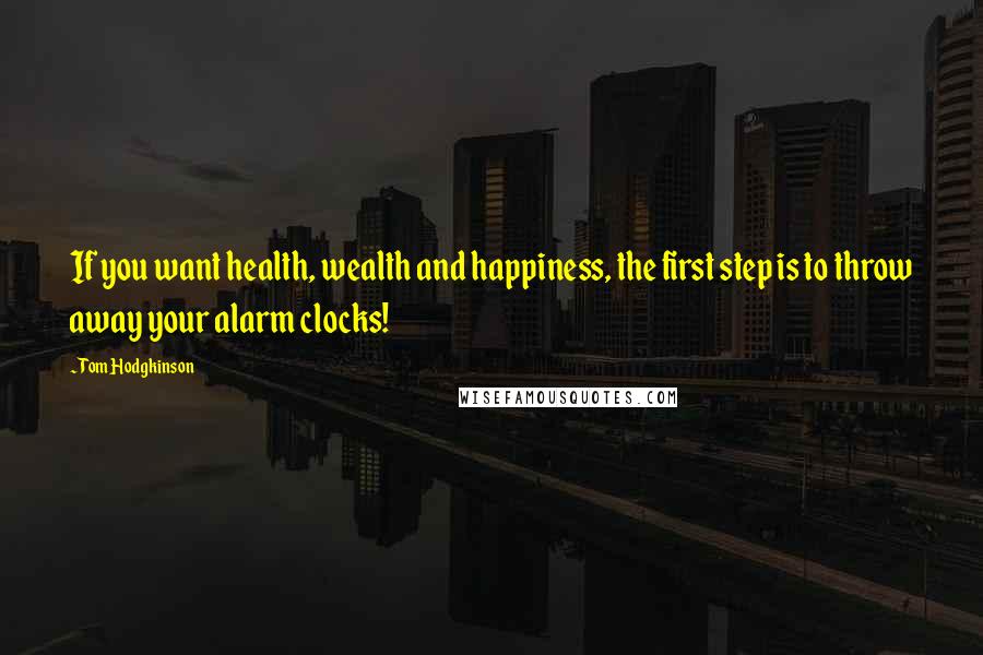Tom Hodgkinson Quotes: If you want health, wealth and happiness, the first step is to throw away your alarm clocks!