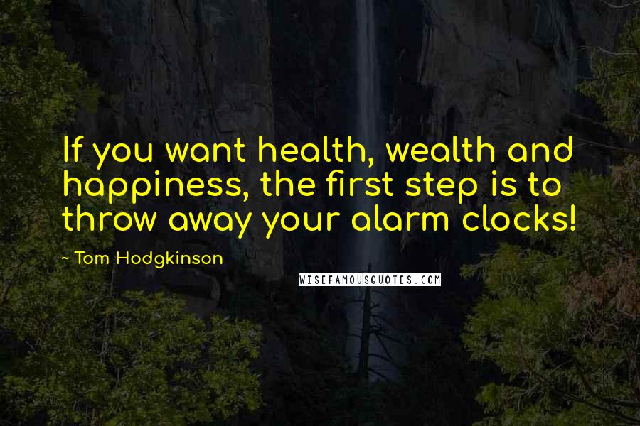 Tom Hodgkinson Quotes: If you want health, wealth and happiness, the first step is to throw away your alarm clocks!