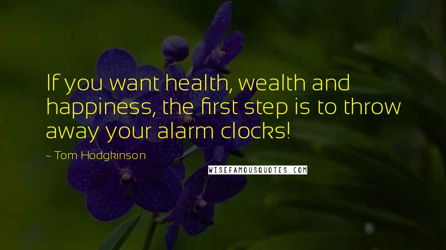 Tom Hodgkinson Quotes: If you want health, wealth and happiness, the first step is to throw away your alarm clocks!