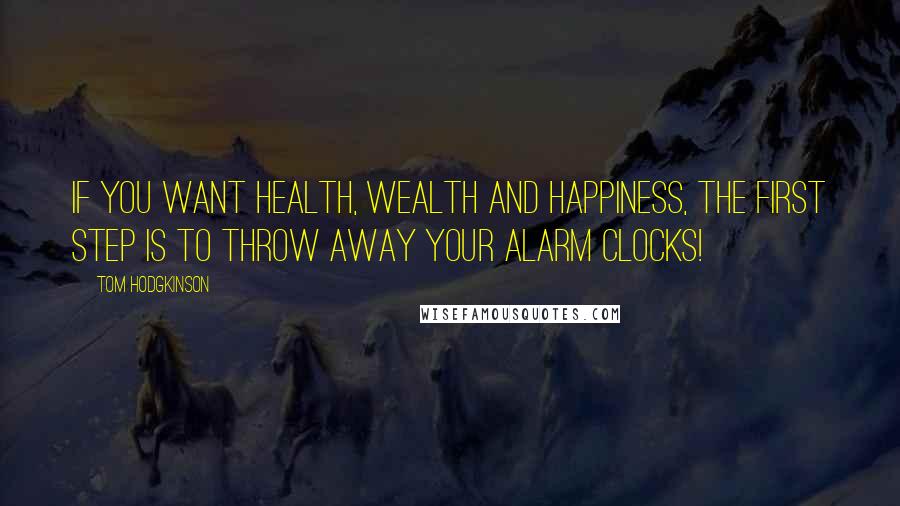 Tom Hodgkinson Quotes: If you want health, wealth and happiness, the first step is to throw away your alarm clocks!