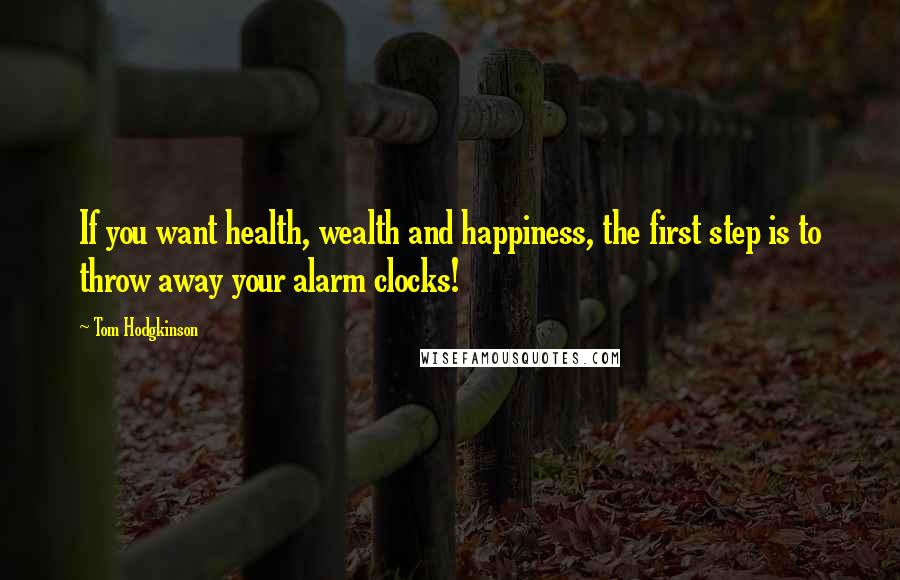 Tom Hodgkinson Quotes: If you want health, wealth and happiness, the first step is to throw away your alarm clocks!