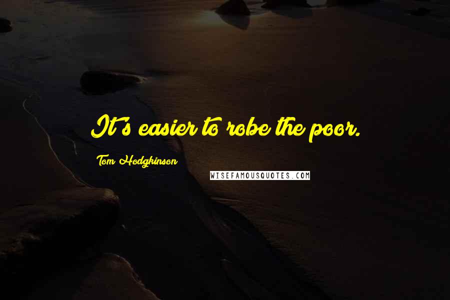 Tom Hodgkinson Quotes: It's easier to robe the poor.