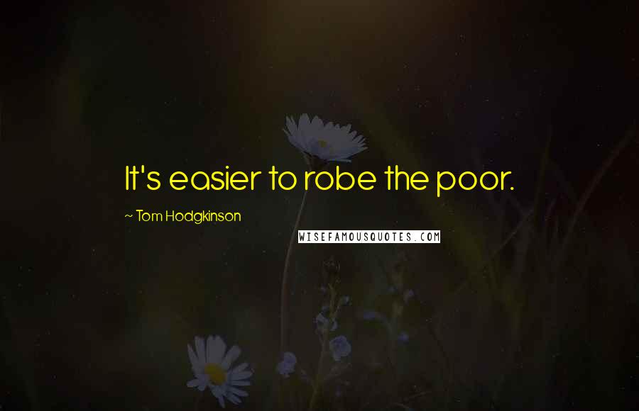 Tom Hodgkinson Quotes: It's easier to robe the poor.