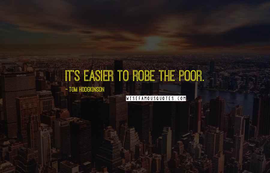 Tom Hodgkinson Quotes: It's easier to robe the poor.