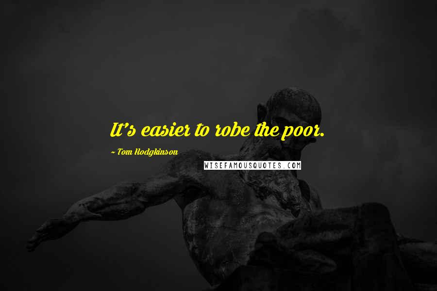 Tom Hodgkinson Quotes: It's easier to robe the poor.