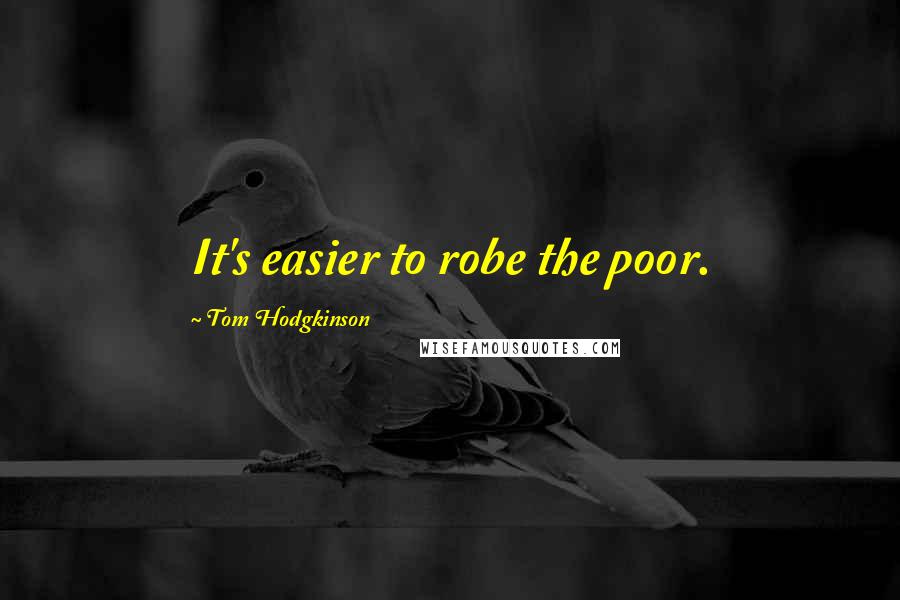 Tom Hodgkinson Quotes: It's easier to robe the poor.