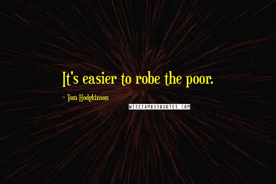 Tom Hodgkinson Quotes: It's easier to robe the poor.