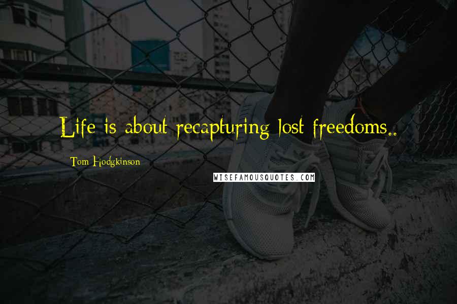 Tom Hodgkinson Quotes: Life is about recapturing lost freedoms..