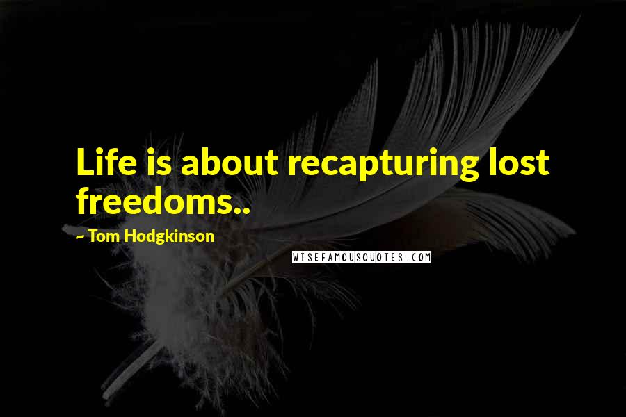 Tom Hodgkinson Quotes: Life is about recapturing lost freedoms..