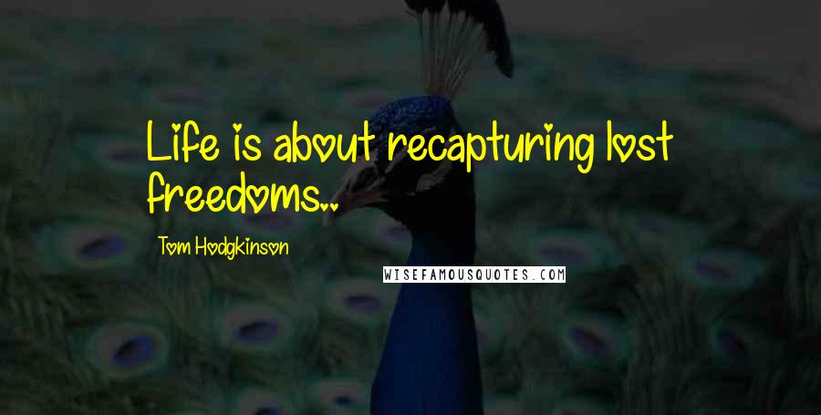 Tom Hodgkinson Quotes: Life is about recapturing lost freedoms..