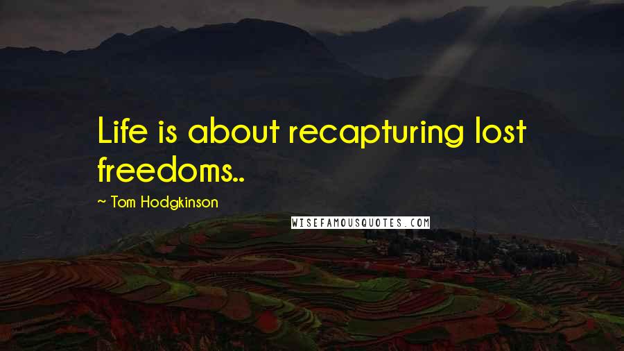 Tom Hodgkinson Quotes: Life is about recapturing lost freedoms..