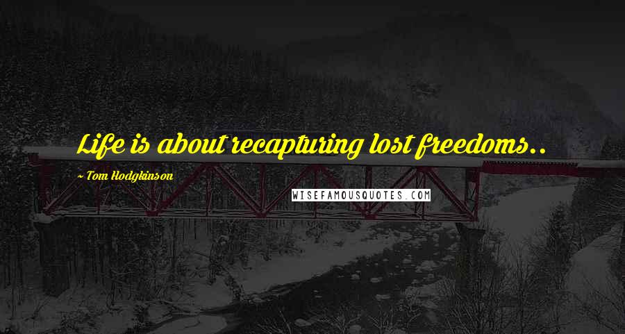 Tom Hodgkinson Quotes: Life is about recapturing lost freedoms..