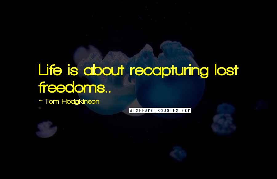 Tom Hodgkinson Quotes: Life is about recapturing lost freedoms..