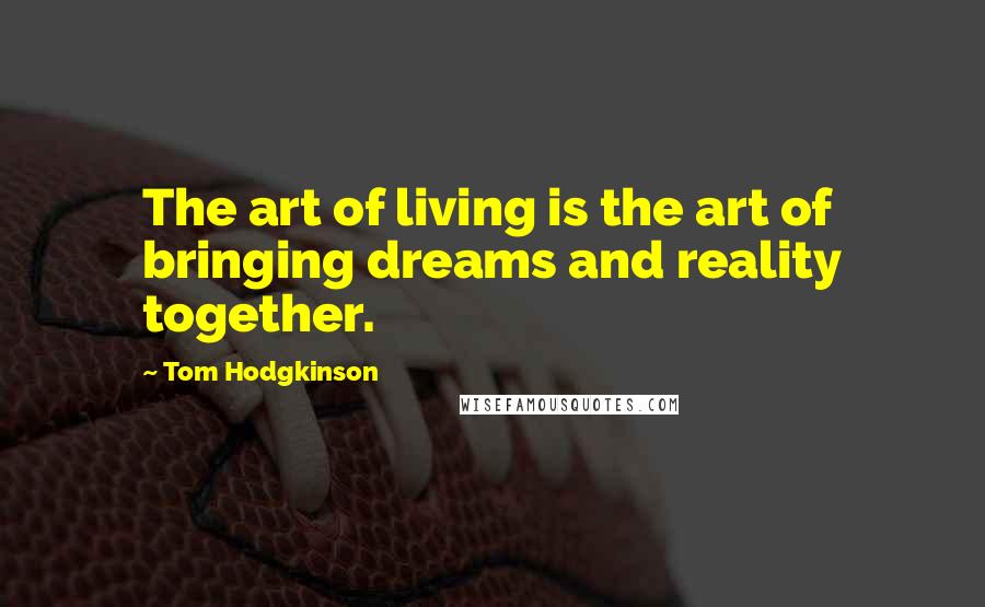 Tom Hodgkinson Quotes: The art of living is the art of bringing dreams and reality together.