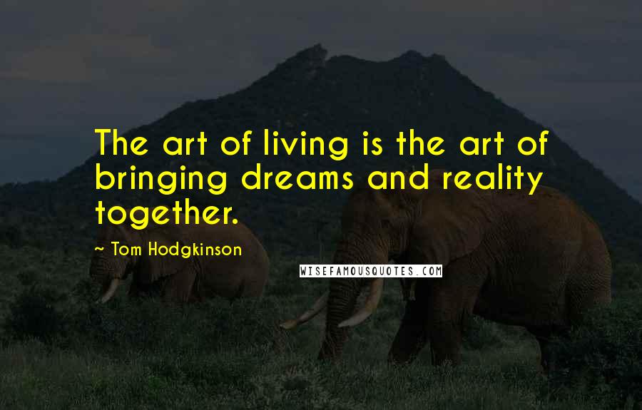 Tom Hodgkinson Quotes: The art of living is the art of bringing dreams and reality together.