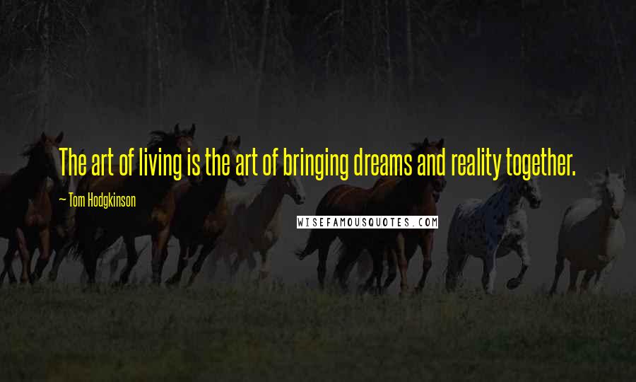 Tom Hodgkinson Quotes: The art of living is the art of bringing dreams and reality together.