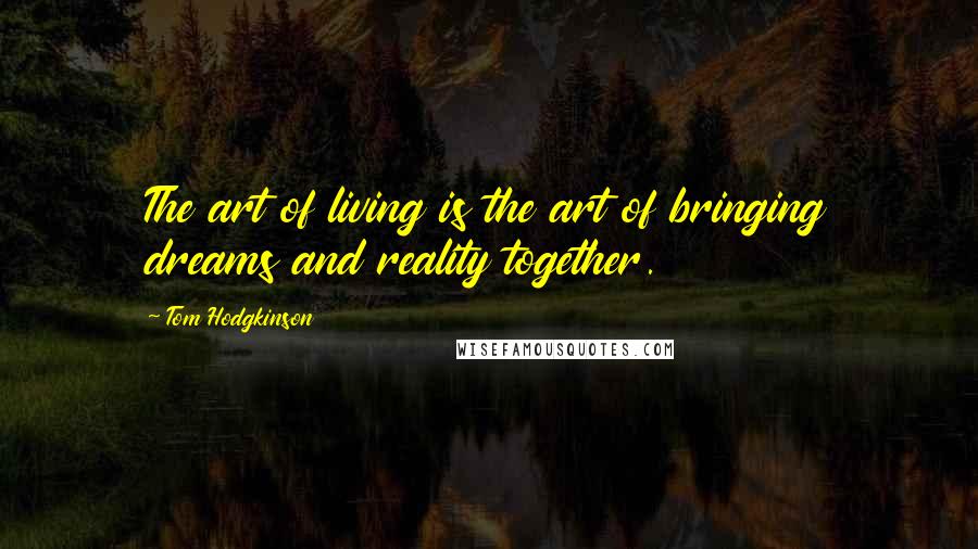 Tom Hodgkinson Quotes: The art of living is the art of bringing dreams and reality together.