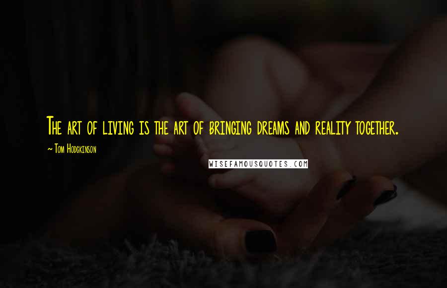 Tom Hodgkinson Quotes: The art of living is the art of bringing dreams and reality together.