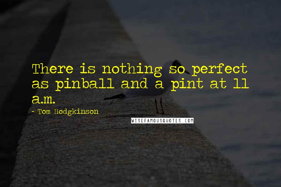 Tom Hodgkinson Quotes: There is nothing so perfect as pinball and a pint at 11 a.m.
