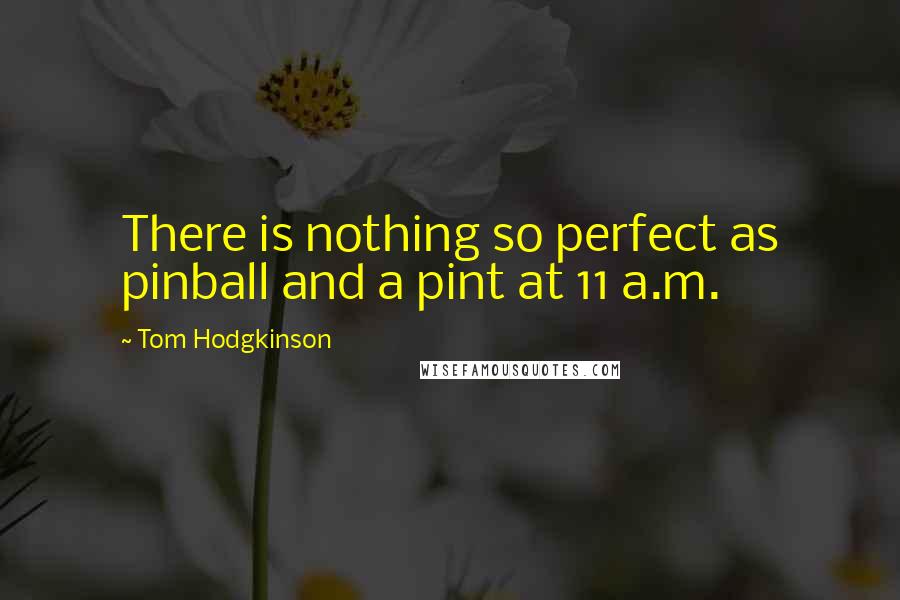 Tom Hodgkinson Quotes: There is nothing so perfect as pinball and a pint at 11 a.m.