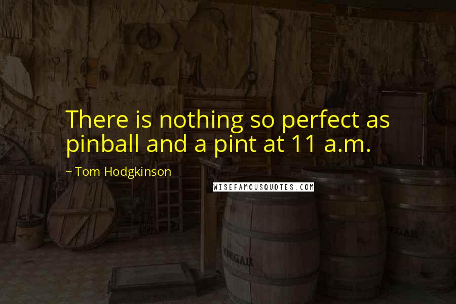 Tom Hodgkinson Quotes: There is nothing so perfect as pinball and a pint at 11 a.m.