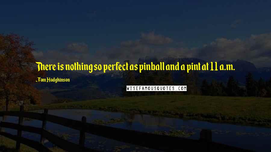 Tom Hodgkinson Quotes: There is nothing so perfect as pinball and a pint at 11 a.m.