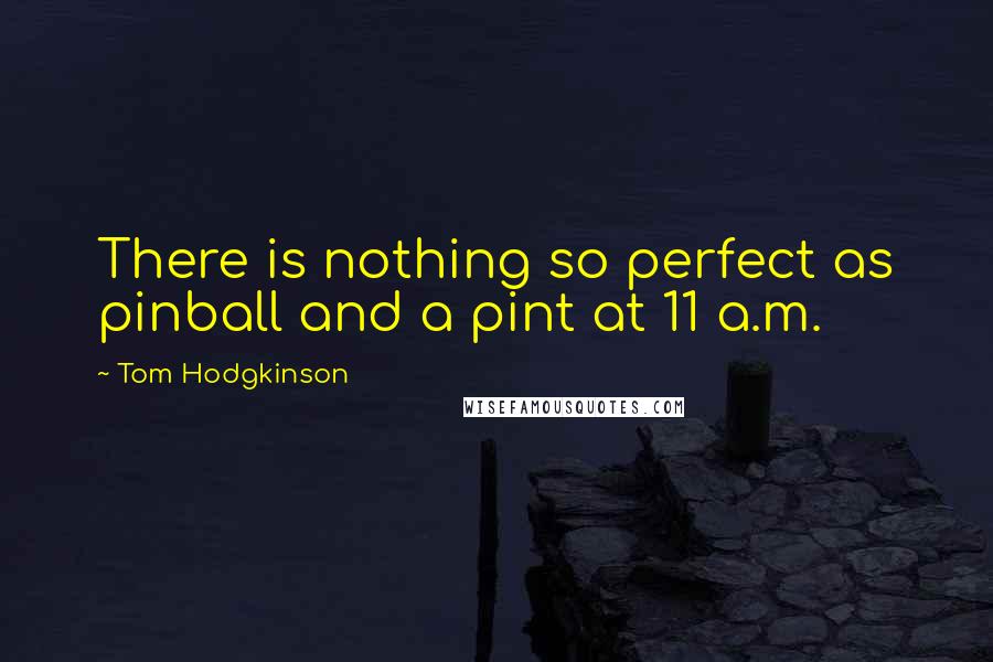 Tom Hodgkinson Quotes: There is nothing so perfect as pinball and a pint at 11 a.m.