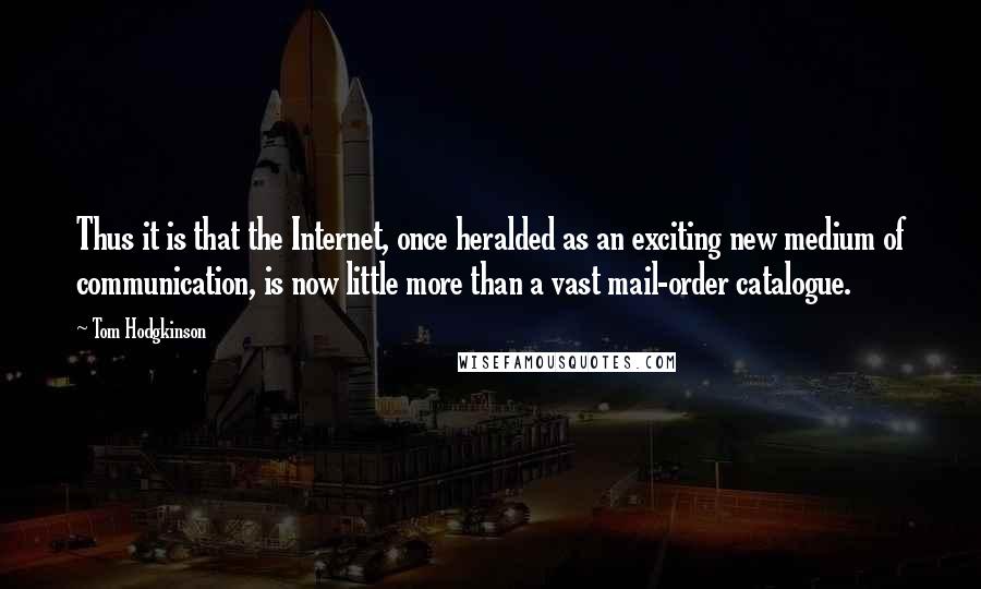 Tom Hodgkinson Quotes: Thus it is that the Internet, once heralded as an exciting new medium of communication, is now little more than a vast mail-order catalogue.