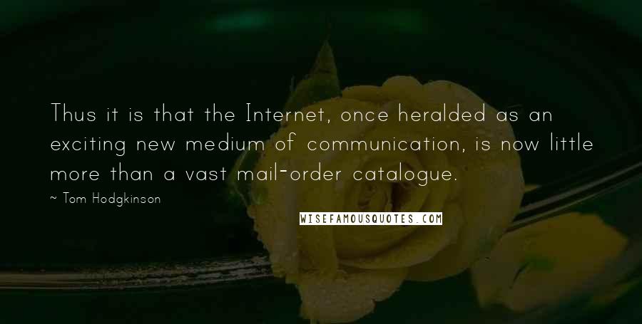 Tom Hodgkinson Quotes: Thus it is that the Internet, once heralded as an exciting new medium of communication, is now little more than a vast mail-order catalogue.