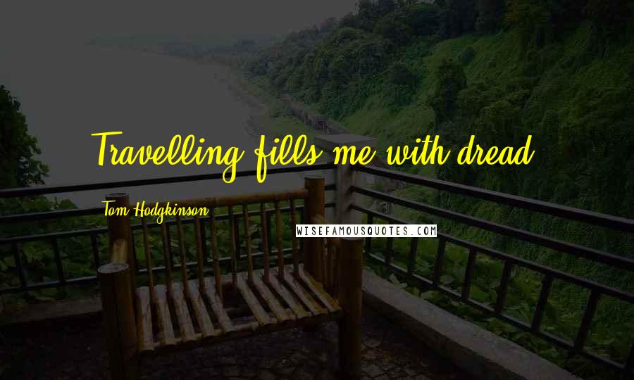 Tom Hodgkinson Quotes: Travelling fills me with dread.