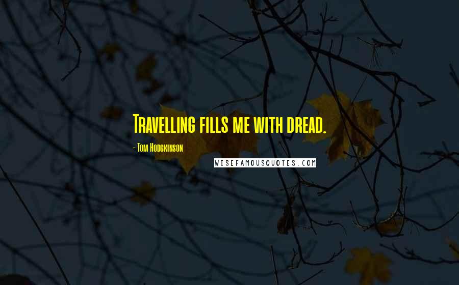 Tom Hodgkinson Quotes: Travelling fills me with dread.