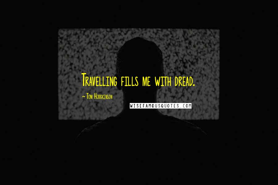 Tom Hodgkinson Quotes: Travelling fills me with dread.