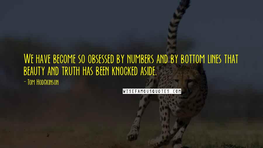 Tom Hodgkinson Quotes: We have become so obsessed by numbers and by bottom lines that beauty and truth has been knocked aside.