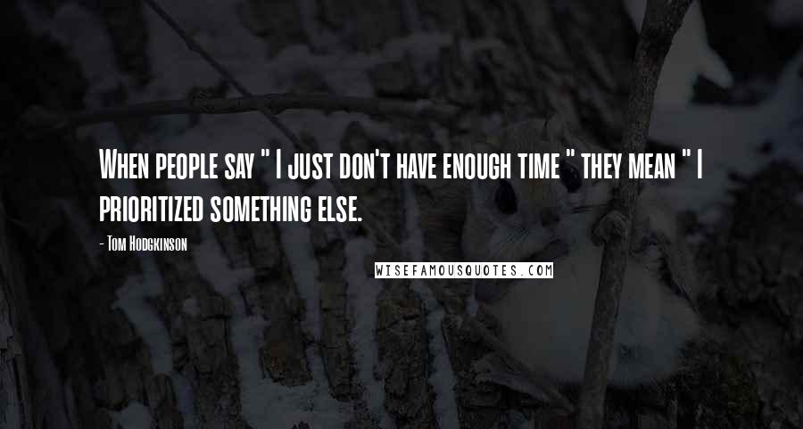 Tom Hodgkinson Quotes: When people say " I just don't have enough time " they mean " I prioritized something else.