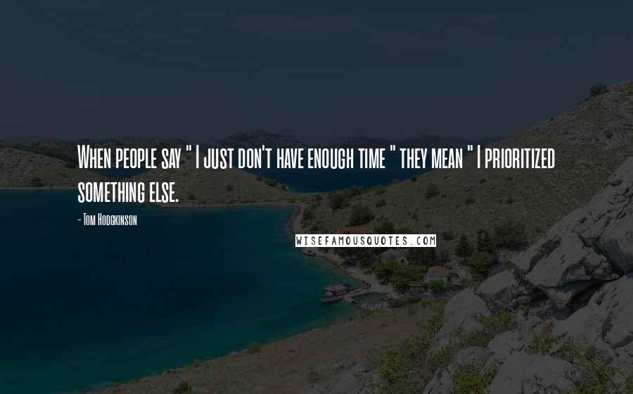 Tom Hodgkinson Quotes: When people say " I just don't have enough time " they mean " I prioritized something else.