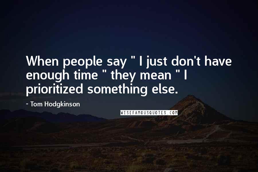 Tom Hodgkinson Quotes: When people say " I just don't have enough time " they mean " I prioritized something else.