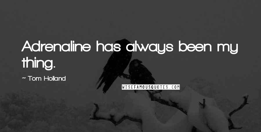 Tom Holland Quotes: Adrenaline has always been my thing.