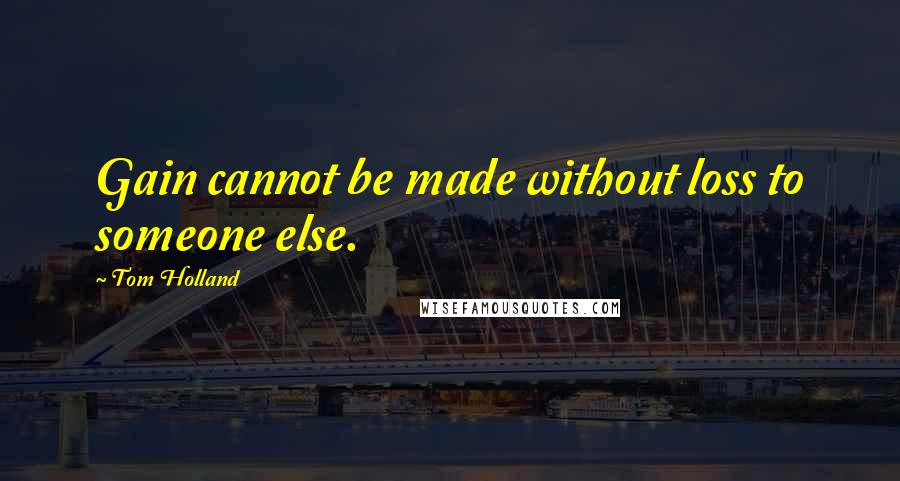 Tom Holland Quotes: Gain cannot be made without loss to someone else.