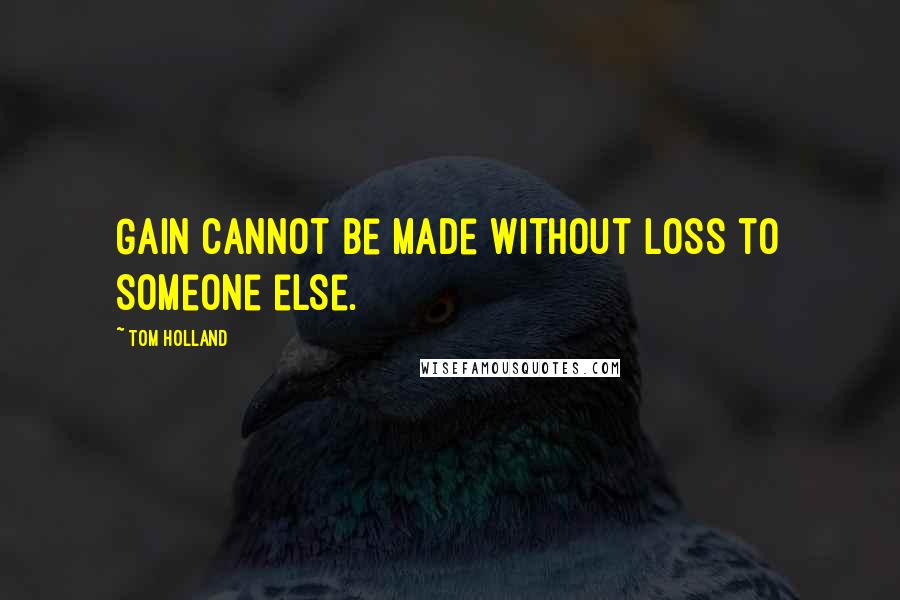 Tom Holland Quotes: Gain cannot be made without loss to someone else.