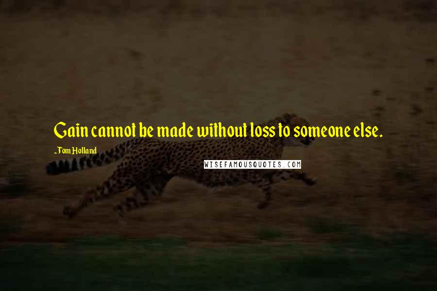 Tom Holland Quotes: Gain cannot be made without loss to someone else.