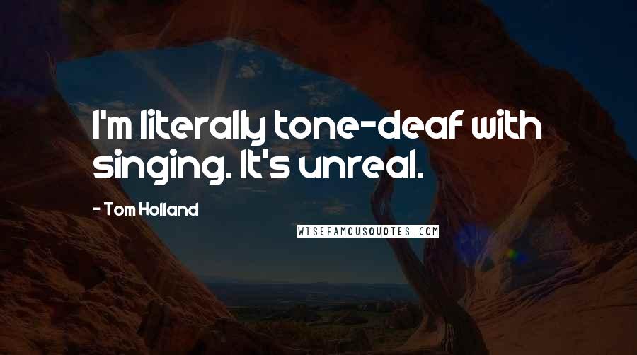 Tom Holland Quotes: I'm literally tone-deaf with singing. It's unreal.