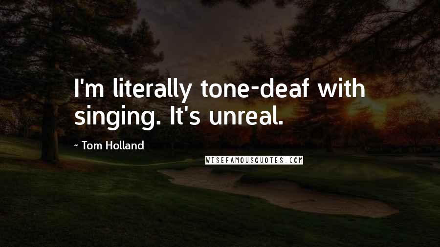 Tom Holland Quotes: I'm literally tone-deaf with singing. It's unreal.