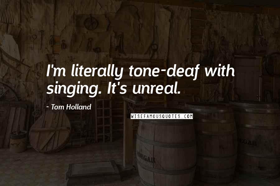 Tom Holland Quotes: I'm literally tone-deaf with singing. It's unreal.