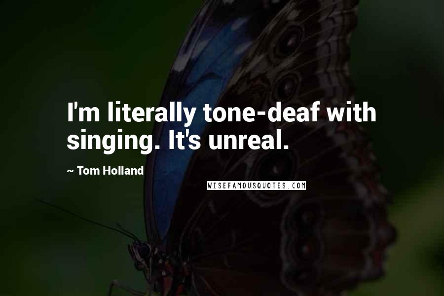 Tom Holland Quotes: I'm literally tone-deaf with singing. It's unreal.