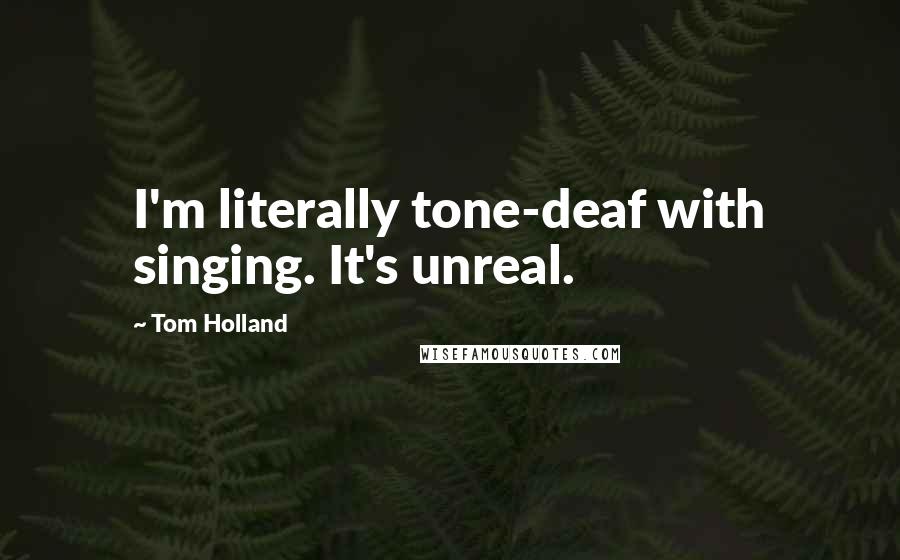 Tom Holland Quotes: I'm literally tone-deaf with singing. It's unreal.